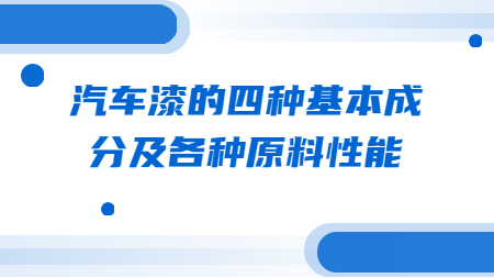 哲力涂料：汽車漆的四種基本成分及各種原料性能！