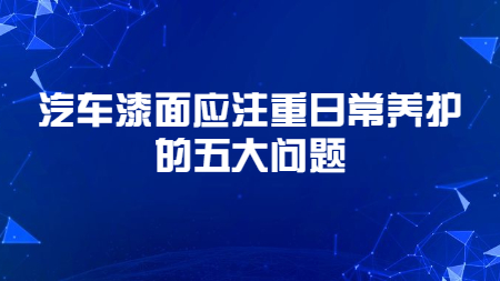 哲力涂料：汽車漆面應注重日常養護的五大問題！