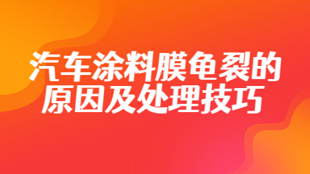 汽車涂料：汽車涂料膜龜裂的原因及處理技巧！