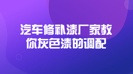 哲力汽車修補漆廠家教你灰色漆的調配！