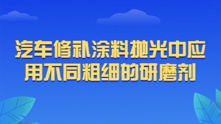 哲力涂料：汽車修補涂料拋光中應用不同粗細的研磨劑！