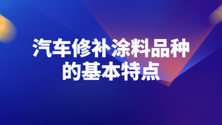 哲力涂料：汽車修補涂料品種的基本特點！