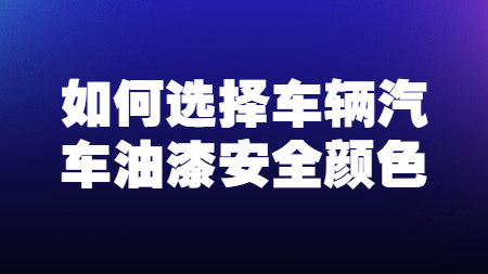 哲力涂料：如何選擇車輛汽車油漆安全顏色！