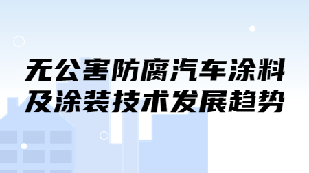 無公害防腐汽車涂料及涂裝技術發展趨勢！