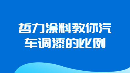 哲力涂料教你汽車調漆的比例！