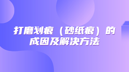 哲力涂料：打磨劃痕（砂紙痕）的成因及解決方法！
