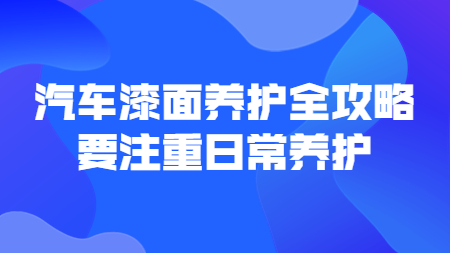 哲力涂料：汽車漆面養(yǎng)護全攻略，要注重日常養(yǎng)護！