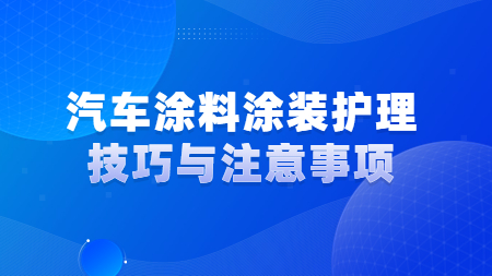 汽車涂料涂裝護理技巧與注意事項！