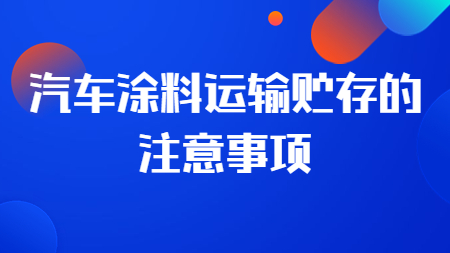 哲力涂料廠家：汽車涂料運輸貯存的注意事項！