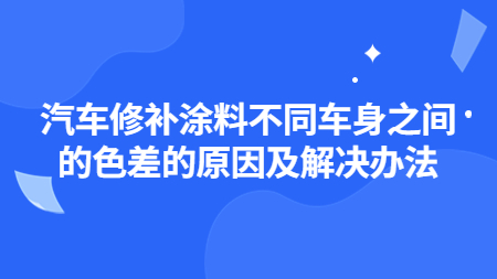 汽車修補(bǔ)涂料不同車身之間的色差的原因及解決辦法！
