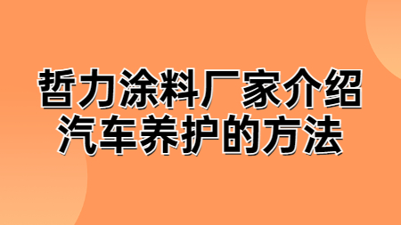 哲力涂料廠家介紹汽車養護的方法！