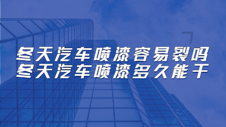 冬天汽車噴漆容易裂嗎？冬天汽車噴漆多久能干！