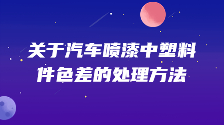 關于汽車噴漆中塑料件色差的處理方法！