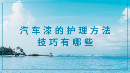 汽車漆的護理方法技巧有哪些？
