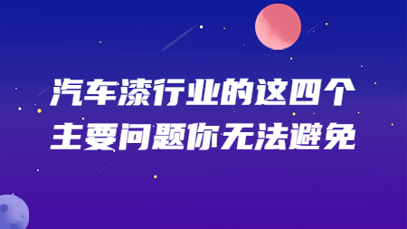 汽車漆行業的這四個主要問題你無法避免！