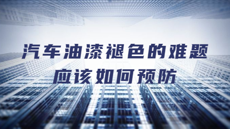 汽車油漆褪色的難題應該如何預防？
