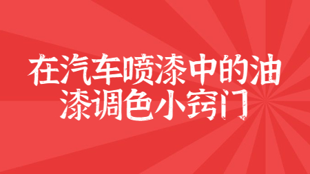 在汽車噴漆中的油漆調色小竅門！