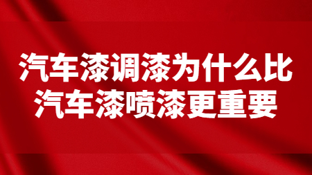 汽車漆調(diào)漆為什么比汽車漆噴漆更重要？