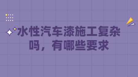 水性汽車漆施工復雜嗎，有哪些要求？