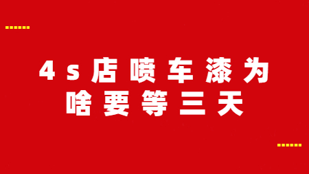 4s店噴車漆為啥要等三天？