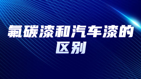 氟碳漆和汽車漆的區別？