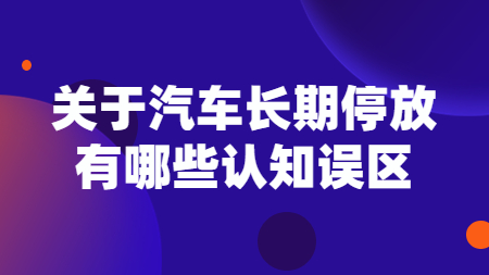 關于汽車長期停放，有哪些認知誤區