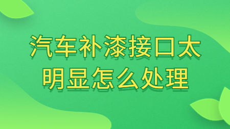 汽車補漆接口太明顯怎么處理