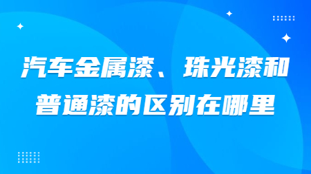 汽車金屬漆、珠光漆和普通漆的區別在哪里？