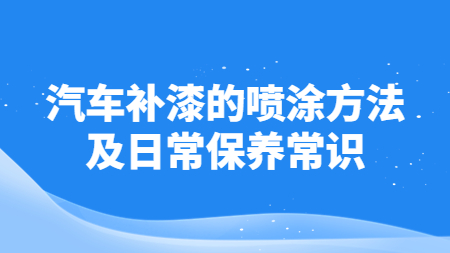 汽車補漆的噴涂方法及日常保養常識！