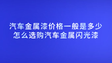 汽車金屬漆價格一般是多少？怎么選購汽車金屬閃光漆？