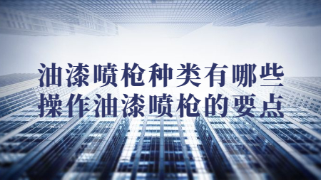 油漆噴槍種類有哪些？操作油漆噴槍的要點