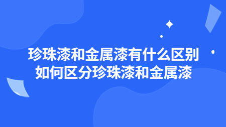 珍珠漆和金屬漆有什么區(qū)別？如何區(qū)分珍珠漆和金屬漆