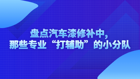 盤點汽車漆修補中, 那些專業(yè)“打輔助”的小分隊！