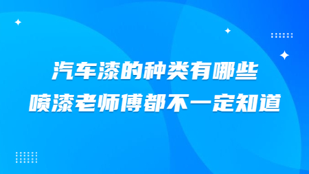 汽車漆的種類有哪些？噴漆老師傅都不一定知道！
