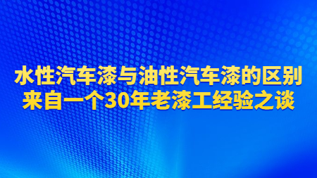 水性汽車漆與油性汽車漆的區(qū)別？來自一個(gè)30年老漆工經(jīng)驗(yàn)之談