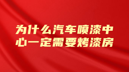 為什么汽車噴漆中心一定需要烤漆房？